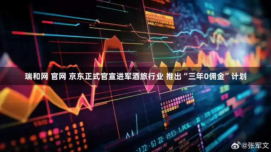 瑞和网 官网 京东正式官宣进军酒旅行业 推出“三年0佣金”计划