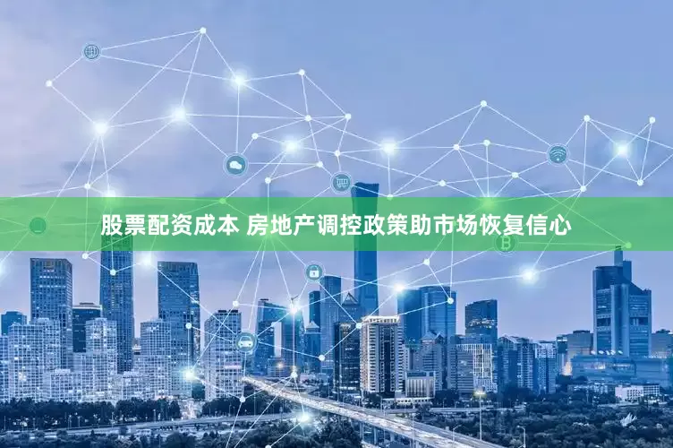股票配资成本 房地产调控政策助市场恢复信心
