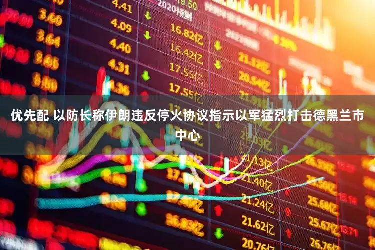 优先配 以防长称伊朗违反停火协议　指示以军猛烈打击德黑兰市中心