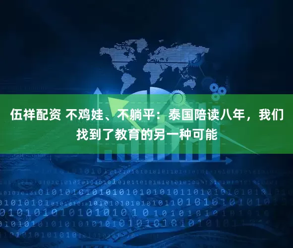 伍祥配资 不鸡娃、不躺平：泰国陪读八年，我们找到了教育的另一种可能