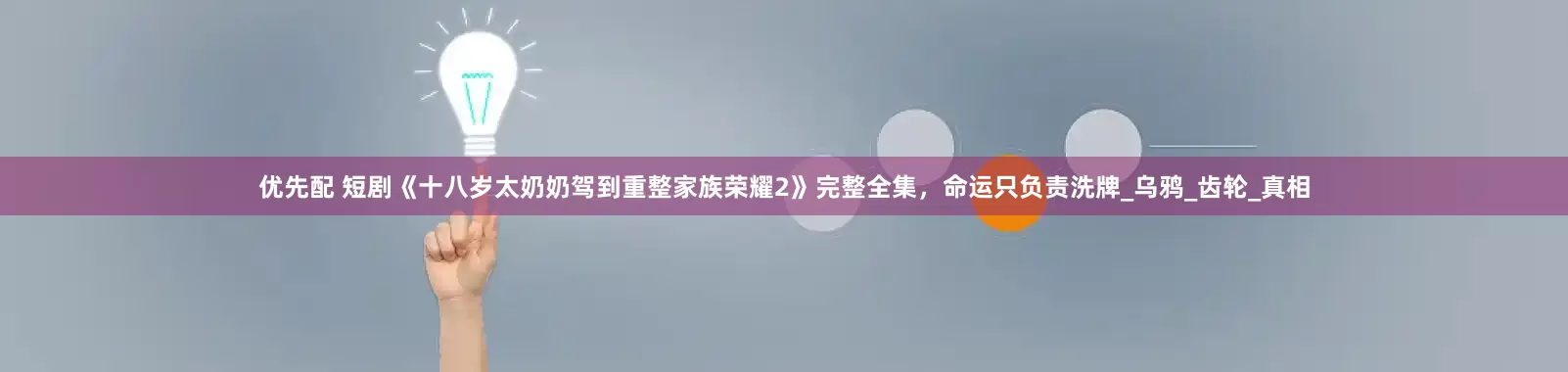 优先配 短剧《十八岁太奶奶驾到重整家族荣耀2》完整全集，命运只负责洗牌_乌鸦_齿轮_真相