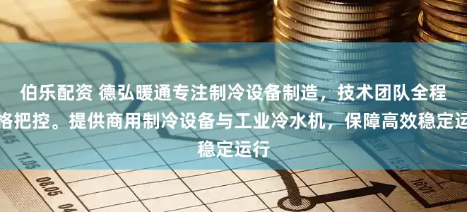 伯乐配资 德弘暖通专注制冷设备制造，技术团队全程严格把控。提供商用制冷设备与工业冷水机，保障高效稳定运行